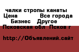 чалки стропы канаты › Цена ­ 1 300 - Все города Бизнес » Другое   . Псковская обл.,Псков г.